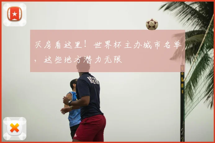 买房看这里！世界杯主办城市名单，这些地方潜力无限