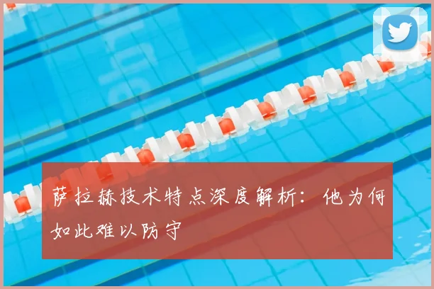 萨拉赫技术特点深度解析：他为何如此难以防守