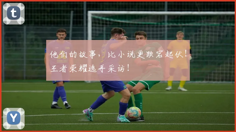 他们的故事,比小说更跌宕起伏!王者荣耀选手采访!