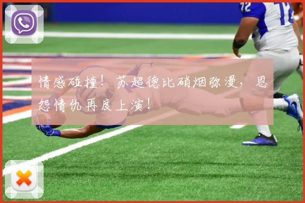情感碰撞!苏超德比硝烟弥漫,恩怨情仇再度上演!