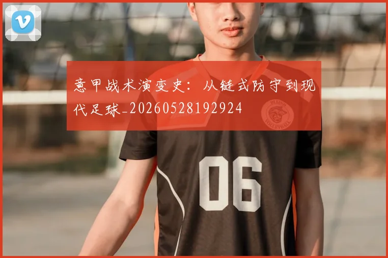 意甲战术演变史：从链式防守到现代足球_20260528192924