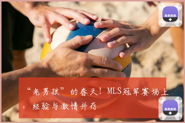 “老男孩”的春天!MLS冠军赛场上,经验与激情并存