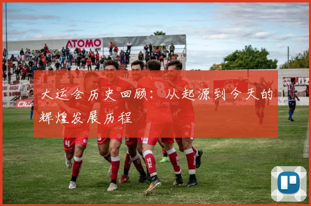 大运会历史回顾:从起源到今天的辉煌发展历程
