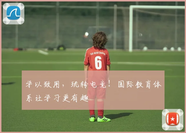学以致用,玩转电竞!国际教育体系让学习更有趣
