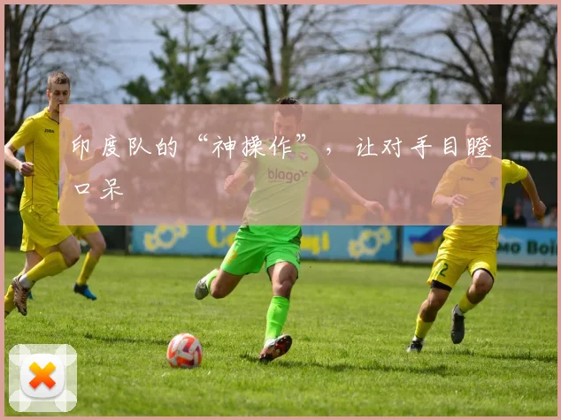 印度队的“神操作”，让对手目瞪口呆