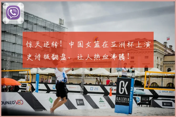 惊天逆转!中国女篮在亚洲杯上演史诗级翻盘,让人热血沸腾!