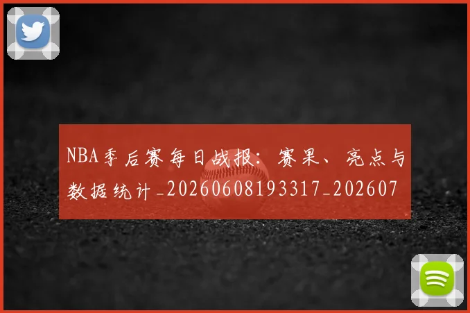 NBA季后赛每日战报:赛果、亮点与数据统计_20260608193317_20260702164439