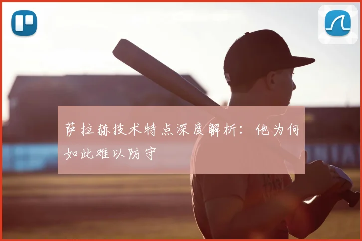 萨拉赫技术特点深度解析:他为何如此难以防守