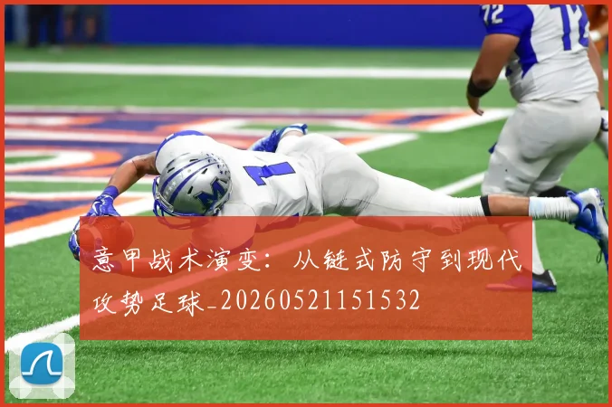 意甲战术演变:从链式防守到现代攻势足球_20260521151532