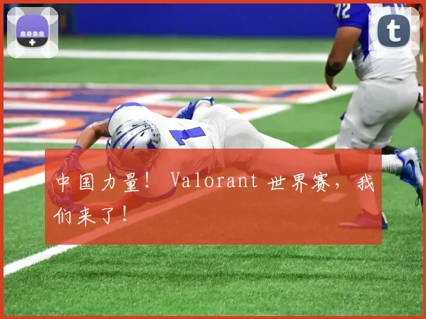 中国力量! Valorant 世界赛,我们来了!