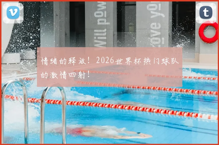 情绪的释放!2026世界杯热门球队的激情四射!