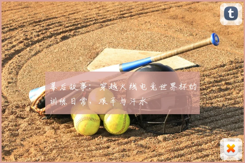幕后故事:穿越火线电竞世界杯的训练日常,艰辛与汗水