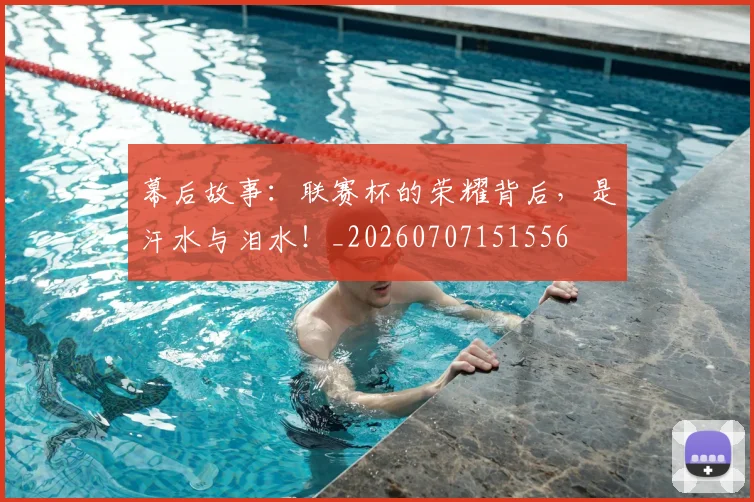 幕后故事:联赛杯的荣耀背后,是汗水与泪水!_20260707151556