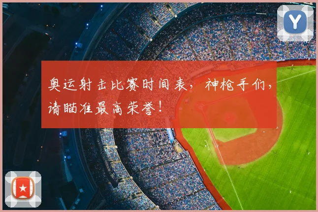 奥运射击比赛时间表,神枪手们,请瞄准最高荣誉!