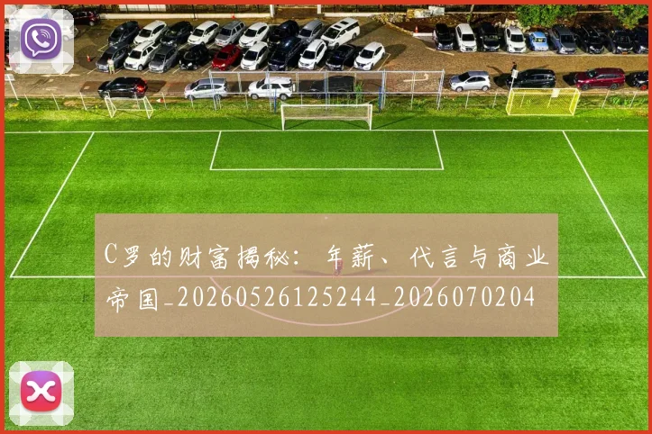 C罗的财富揭秘:年薪、代言与商业帝国_20260526125244_20260702042508