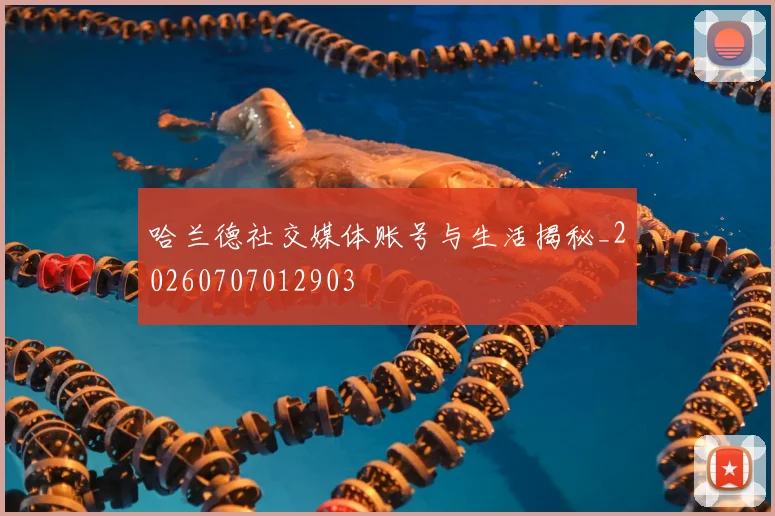 哈兰德社交媒体账号与生活揭秘_20260707012903