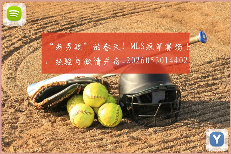 “老男孩”的春天！MLS冠军赛场上，经验与激情并存_20260530144028_20260702172940