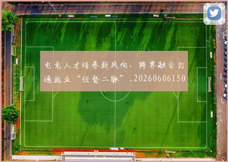 电竞人才培养新风向,跨界融合打通就业“任督二脉”_20260606150202