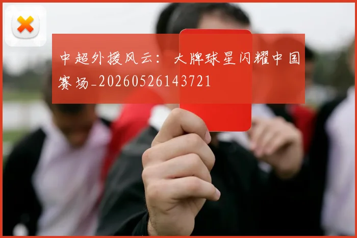 中超外援风云:大牌球星闪耀中国赛场_20260526143721