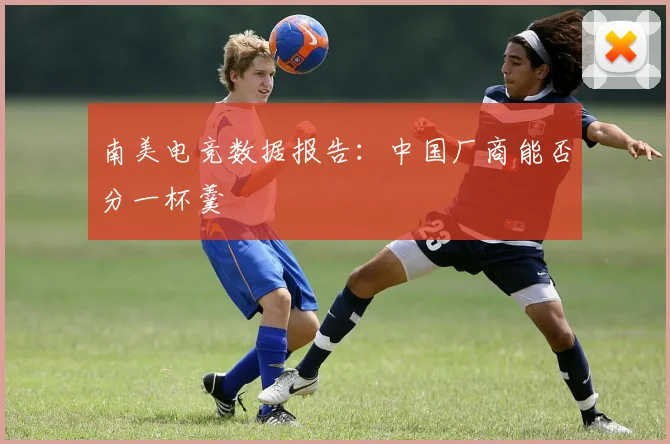 南美电竞数据报告：中国厂商能否分一杯羹