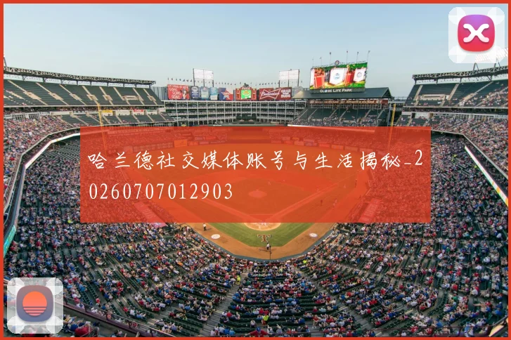 哈兰德社交媒体账号与生活揭秘_20260707012903
