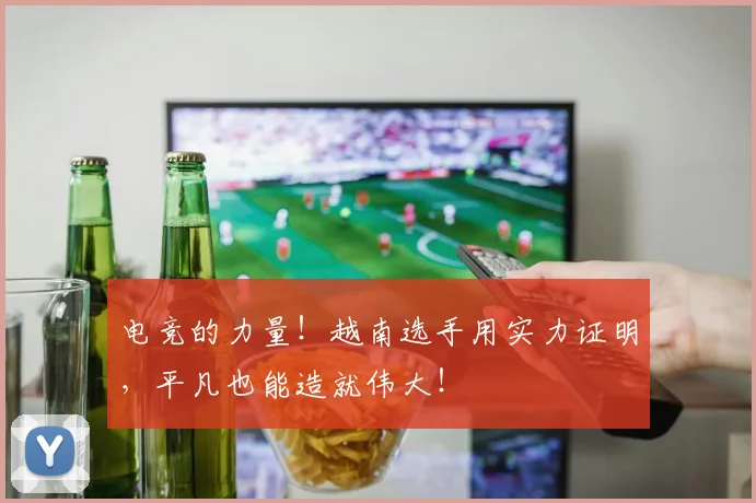 电竞的力量！越南选手用实力证明，平凡也能造就伟大！