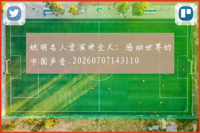 姚明名人堂演讲全文:感动世界的中国声音_20260707143110