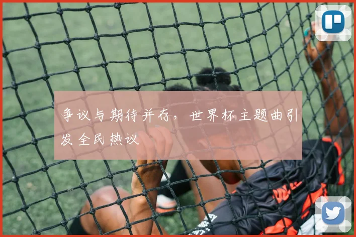争议与期待并存,世界杯主题曲引发全民热议