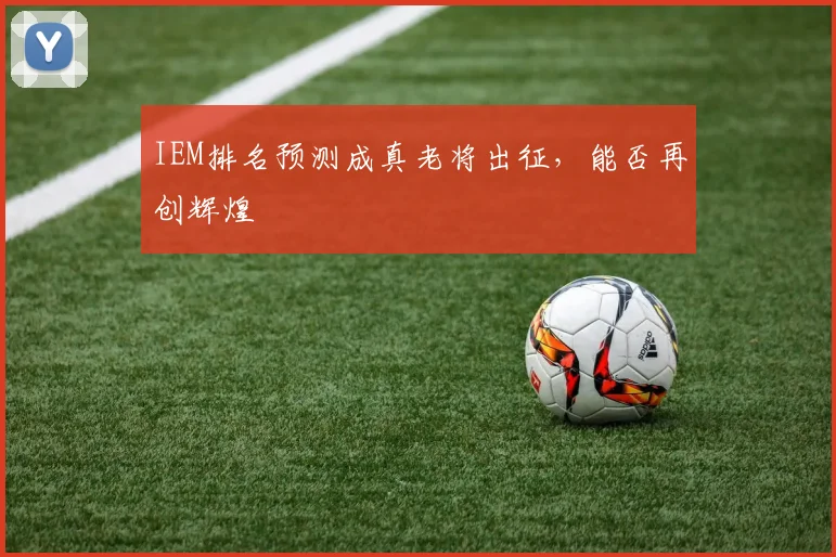 IEM排名预测成真老将出征,能否再创辉煌