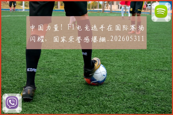 中国力量!F1电竞选手在国际赛场闪耀,国家荣誉感爆棚_20260531151518