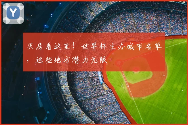 买房看这里!世界杯主办城市名单,这些地方潜力无限