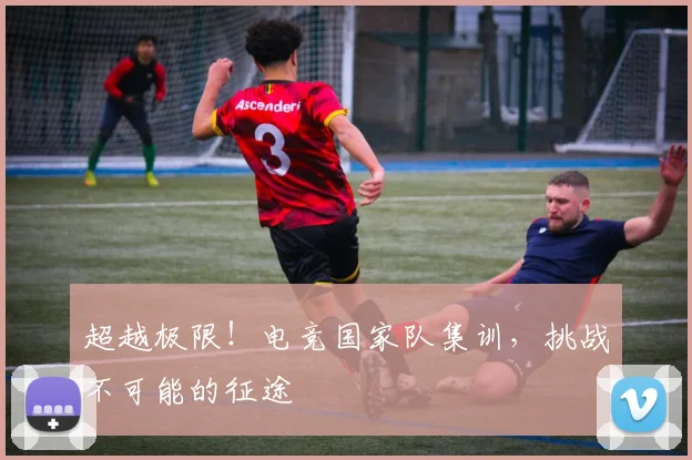 超越极限!电竞国家队集训,挑战不可能的征途