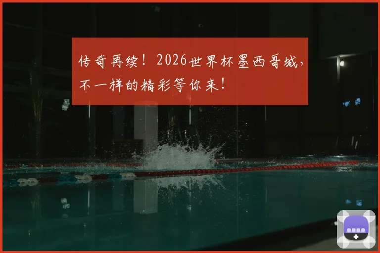 传奇再续!2026世界杯墨西哥城,不一样的精彩等你来!